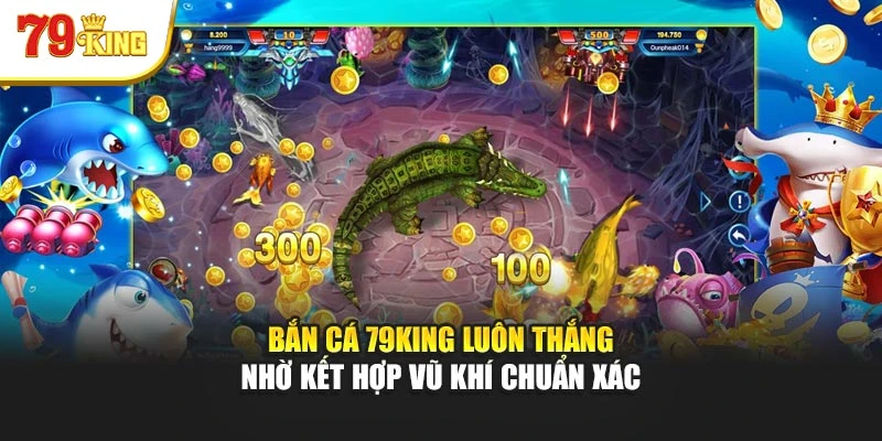 Bắn cá 79King luôn thắng nhờ kết hợp vũ khí chuẩn xác