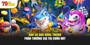 Bắn Cá Bắn Rồng 79king - Phần Thưởng Giá Trị Cuốn Hút