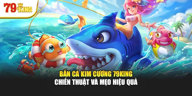 Bắn Cá Kim Cương 79king - Chiến Thuật Và Mẹo Hiệu Quả