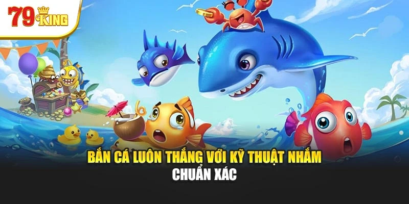 Bắn cá luôn thắng với kỹ thuật nhắm chuẩn xác