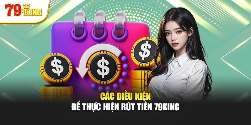 Các điều kiện để thực hiện rút tiền 79king