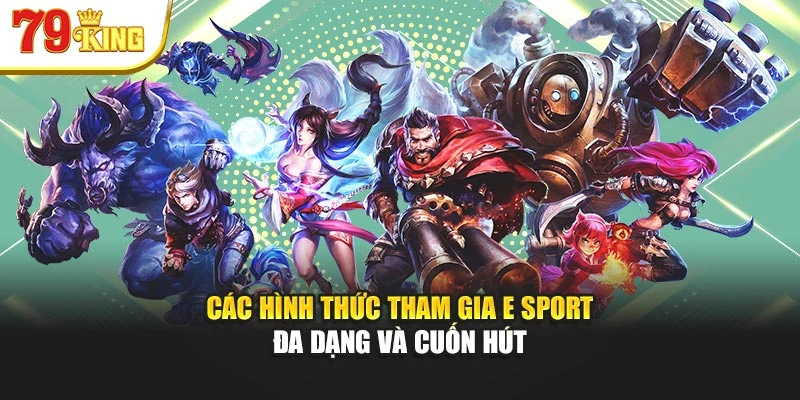Các hình thức tham gia E Sport đa dạng và cuốn hút