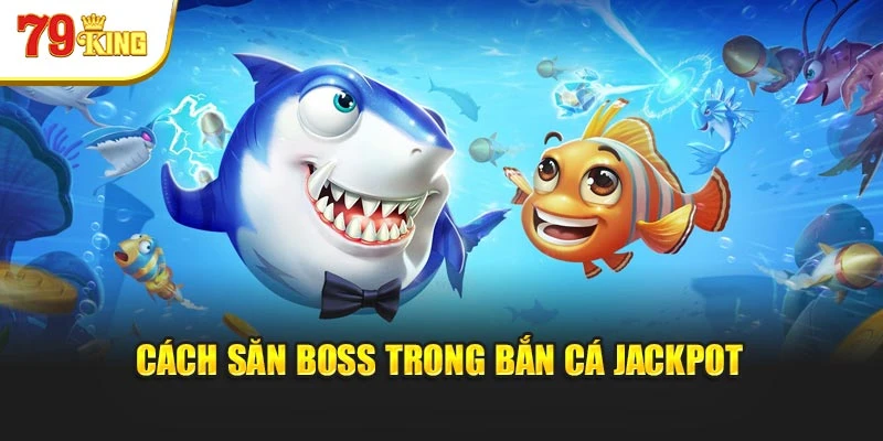 Cách săn boss trong bắn cá jackpot