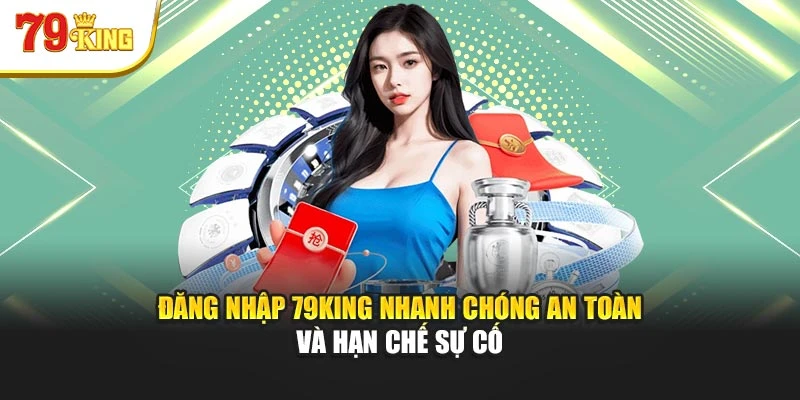 Đăng Nhập 79king - Nhanh Chóng An Toàn Và Hạn Chế Sự Cố