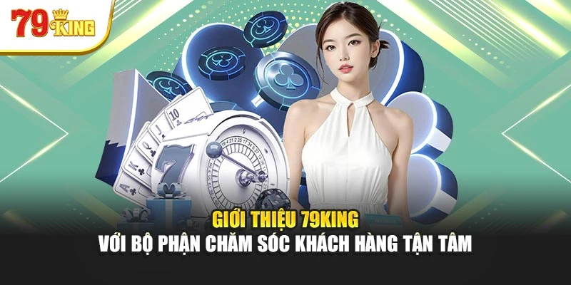 Giới thiệu 79King với bộ phận chăm sóc khách hàng tận tâm