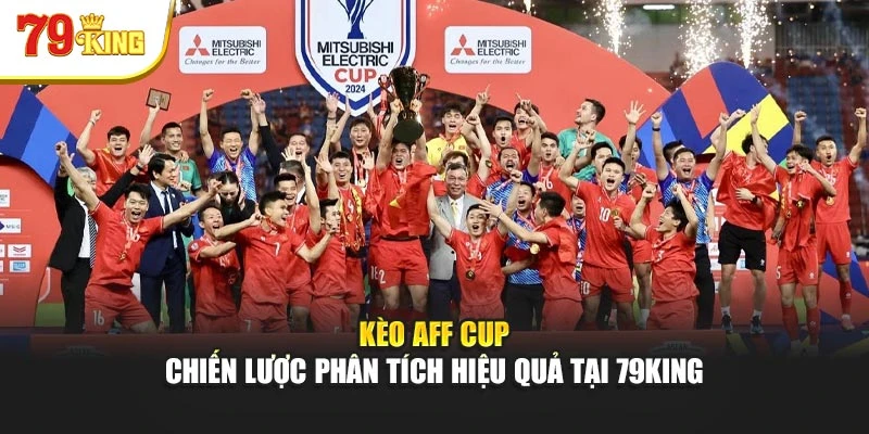 Kèo AFF Cup - Chiến Lược Phân Tích Hiệu Quả Tại 79King