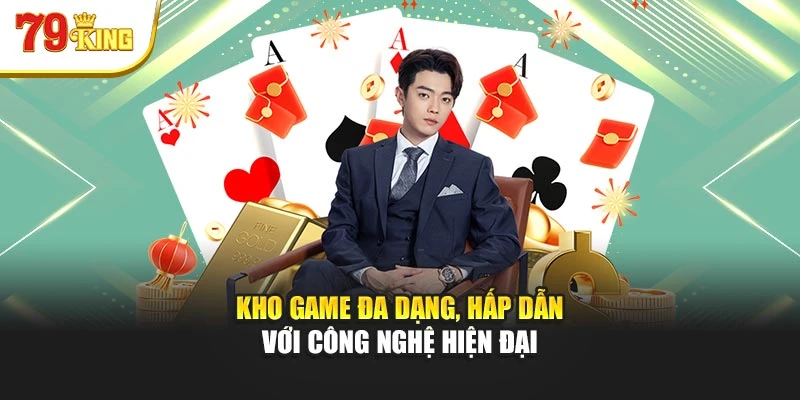Kho game đa dạng, hấp dẫn với công nghệ hiện đại