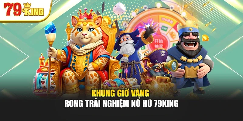 Khung giờ vàng trong trải nghiệm nổ hũ 79King