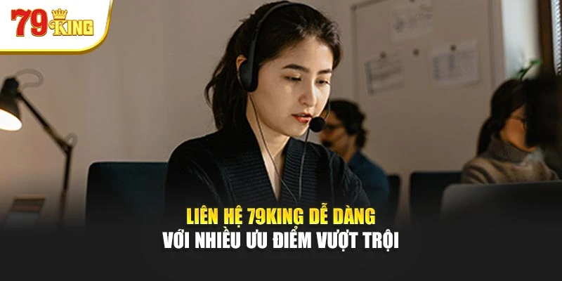 Liên hệ 79King dễ dàng với nhiều ưu điểm vượt trội