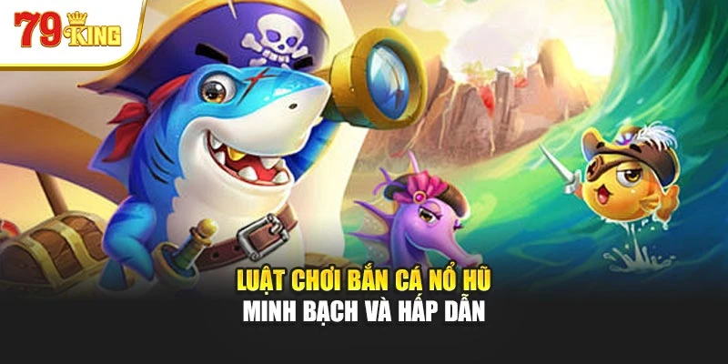 Luật chơi bắn cá nổ hũ minh bạch và hấp dẫn