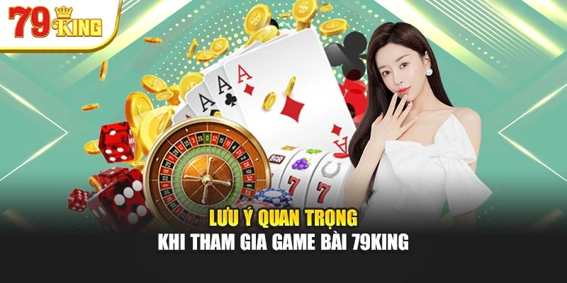 Lưu ý quan trọng khi tham gia Game Bài 79King