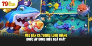 Mẹo Bắn Cá 79king Luôn Thắng Được Áp Dụng Hiệu Quả Nhất