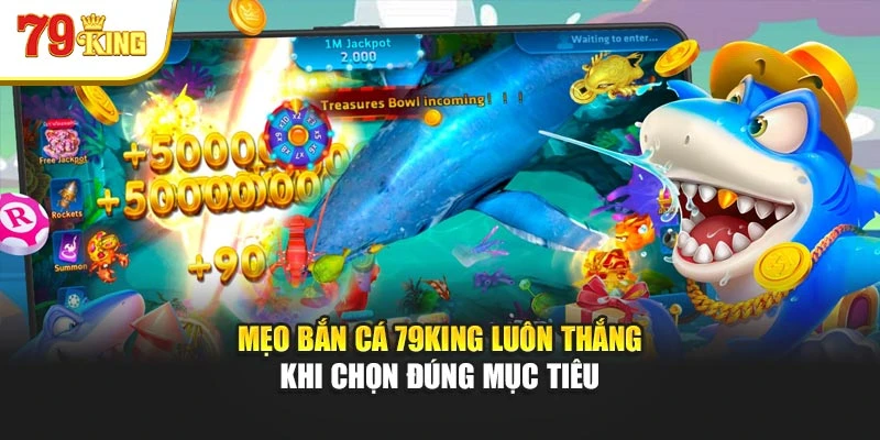 Mẹo bắn cá 79King luôn thắng khi chọn đúng mục tiêu