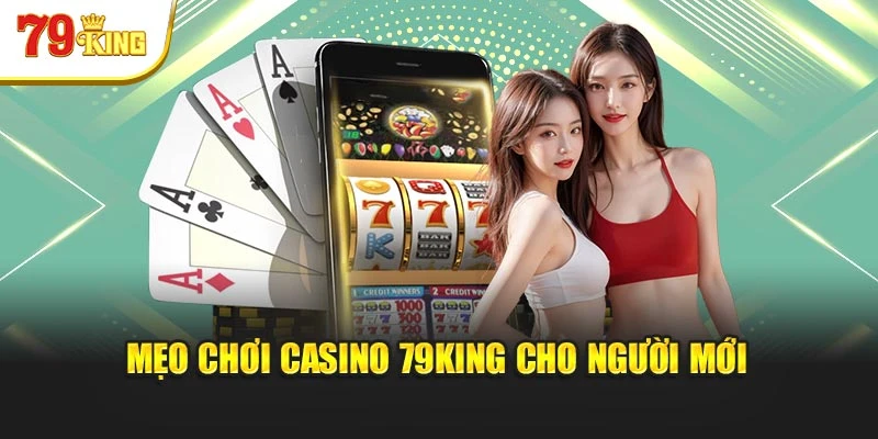 Mẹo chơi casino 79King cho người mới