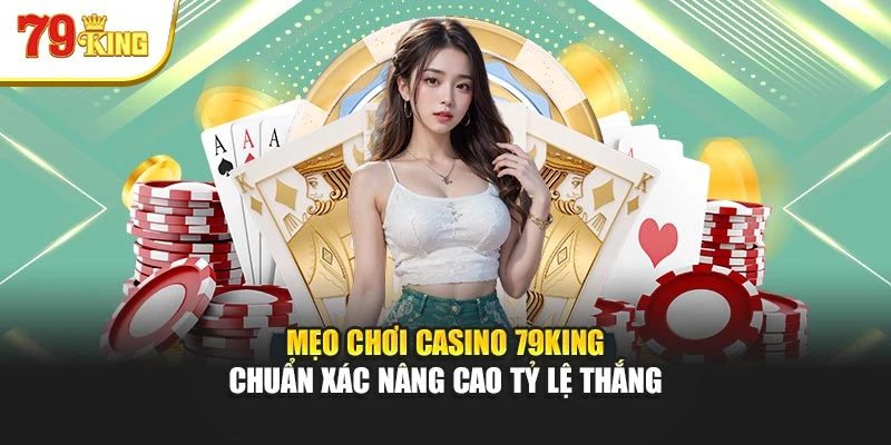 Mẹo Chơi Casino 79king Chuẩn Xác Nâng Cao Tỷ Lệ Thắng