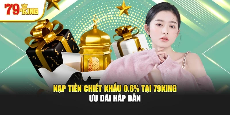 Nạp Tiền Chiết Khấu 0.6% Tại 79king Ưu Đãi Hấp Dẫn