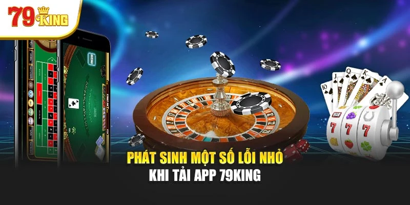 Phát sinh một số lỗi nhỏ khi tải app 79King