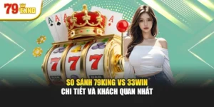 So Sánh 79king Vs 33win Chi Tiết Và Khách Quan Nhất