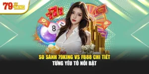 So Sánh 79king Vs Fb88 Chi Tiết Từng Yếu Tố Nổi Bật