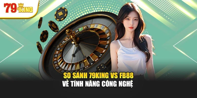 So sánh 79King vs Fb88 về tính năng công nghệ