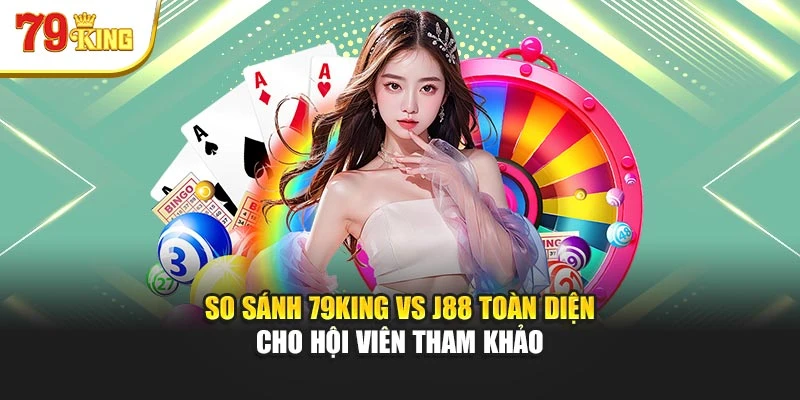 So Sánh 79king Vs J88 Toàn Diện Cho Hội Viên Tham Khảo