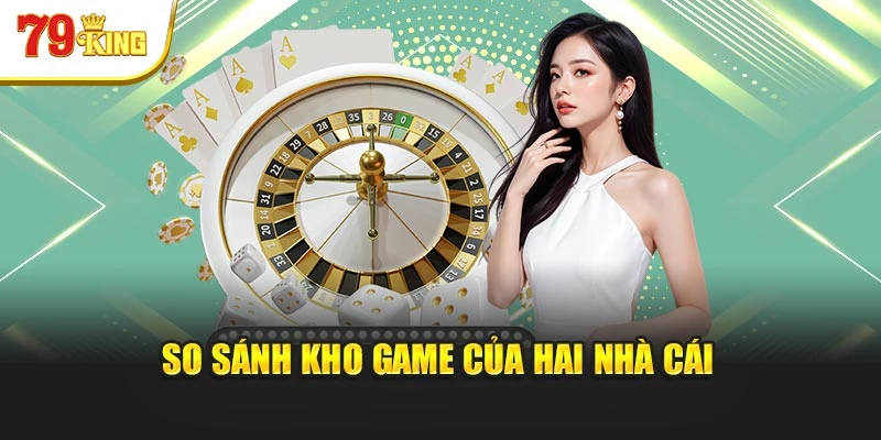 So sánh kho game của hai nhà cái