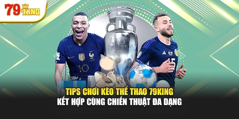 Tips chơi kèo thể thao 79King kết hợp cùng chiến thuật đa dạng