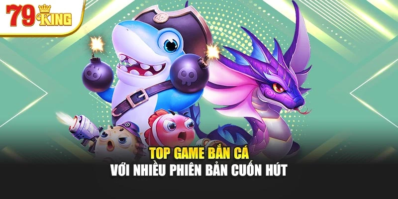 Top game bắn cá với nhiều phiên bản cuốn hút