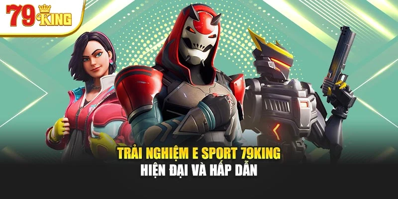 Trải nghiệm E Sport 79king hiện đại và hấp dẫn