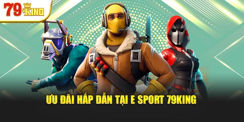 Ưu đãi hấp dẫn tại E Sport 79king