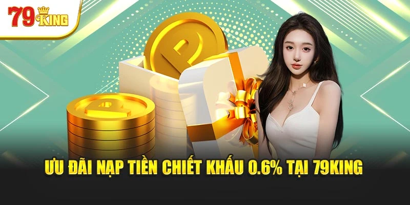 Ưu đãi nạp tiền chiết khấu 0.6% tại 79King