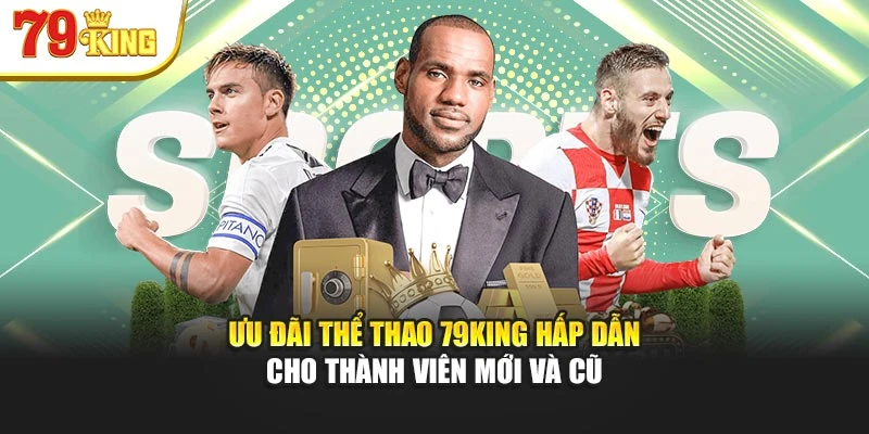 Ưu đãi thể thao 79King hấp dẫn cho thành viên mới và cũ