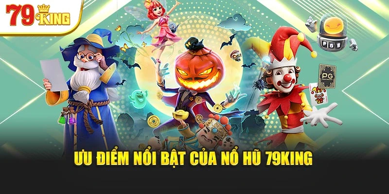 Ưu điểm nổi bật của nổ hũ 79King