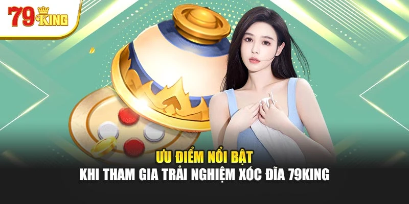 Ưu điểm nổi bật khi tham gia trải nghiệm xóc đĩa 79king