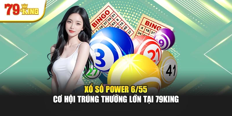 Xổ Số Power 6/55 - Cơ Hội Trúng Thưởng Lớn Tại 79king